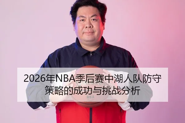 2026年NBA季后赛中湖人队防守策略的成功与挑战分析