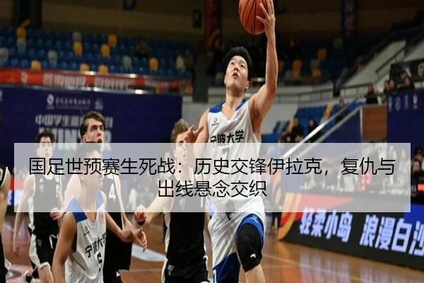 国足世预赛生死战：历史交锋伊拉克，复仇与出线悬念交织