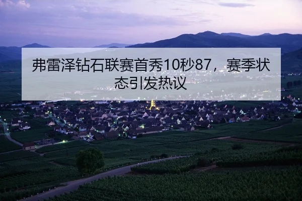 弗雷泽钻石联赛首秀10秒87，赛季状态引发热议