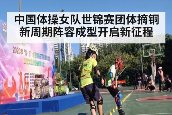 中国体操女队世锦赛团体摘铜新周期阵容成型开启新征程