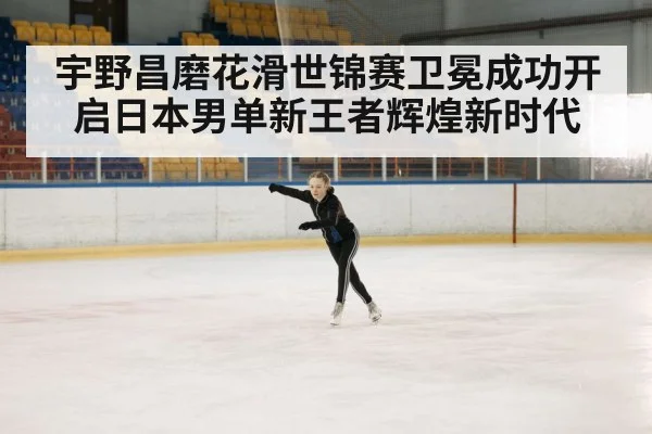 宇野昌磨花滑世锦赛卫冕成功开启日本男单新王者辉煌新时代